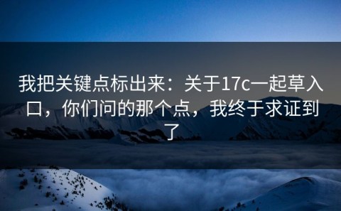 我把关键点标出来：关于17c一起草入口，你们问的那个点，我终于求证到了