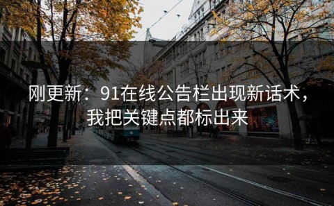 刚更新：91在线公告栏出现新话术，我把关键点都标出来