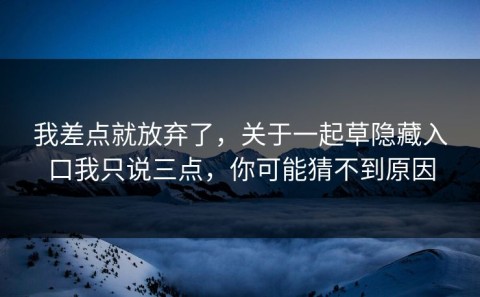 我差点就放弃了，关于一起草隐藏入口我只说三点，你可能猜不到原因