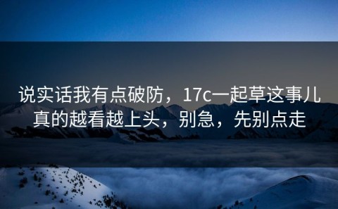说实话我有点破防，17c一起草这事儿真的越看越上头，别急，先别点走