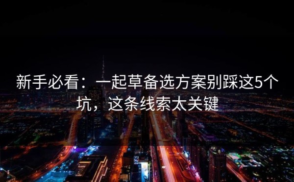 新手必看：一起草备选方案别踩这5个坑，这条线索太关键
