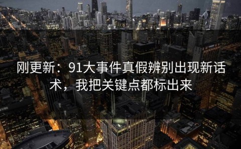 刚更新：91大事件真假辨别出现新话术，我把关键点都标出来