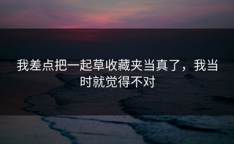 我差点把一起草收藏夹当真了，我当时就觉得不对