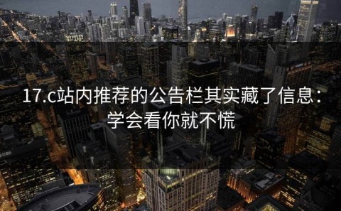 17.c站内推荐的公告栏其实藏了信息：学会看你就不慌