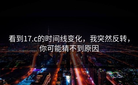 看到17.c的时间线变化，我突然反转，你可能猜不到原因