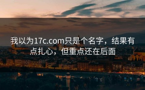 我以为17c.com只是个名字，结果有点扎心，但重点还在后面