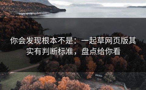 你会发现根本不是：一起草网页版其实有判断标准，盘点给你看