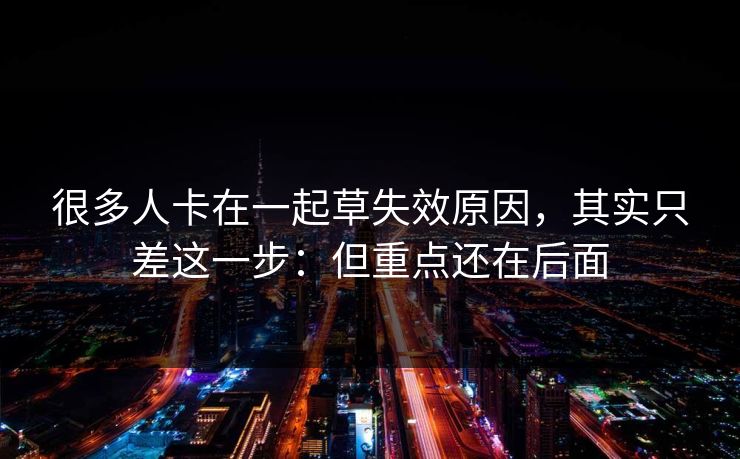 很多人卡在一起草失效原因，其实只差这一步：但重点还在后面