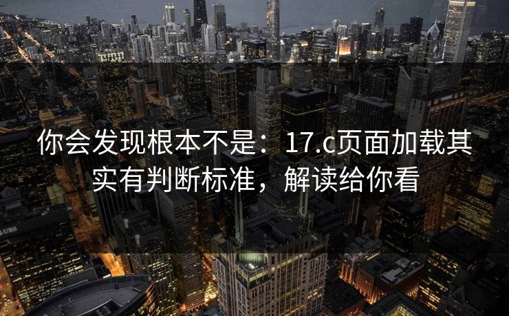 你会发现根本不是：17.c页面加载其实有判断标准，解读给你看