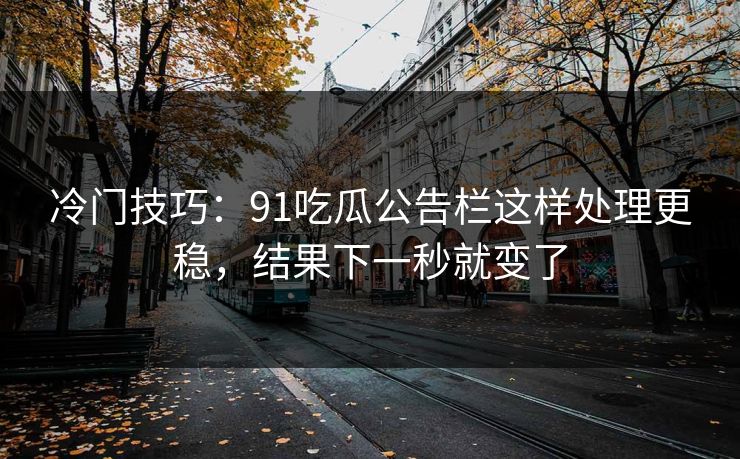 冷门技巧：91吃瓜公告栏这样处理更稳，结果下一秒就变了