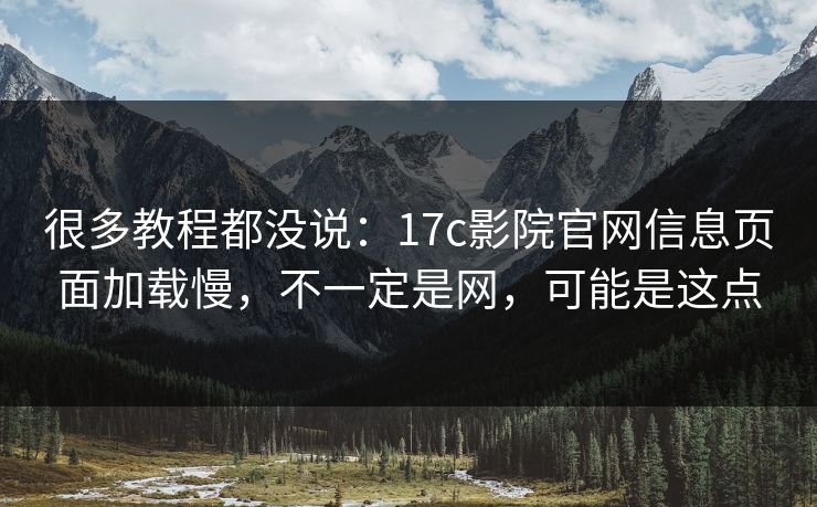 很多教程都没说:17c影院官网信息页面加载慢,不一定是网,可能是这点 很多教程都没说:17c影院官网信息页面加载慢,不一定是网,可能是这点