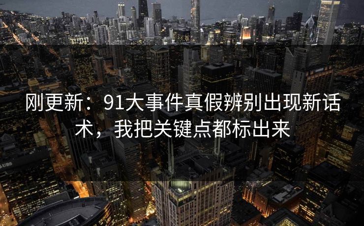 刚更新：91大事件真假辨别出现新话术，我把关键点都标出来