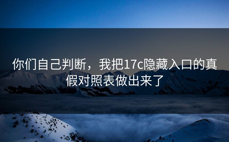 你们自己判断，我把17c隐藏入口的真假对照表做出来了