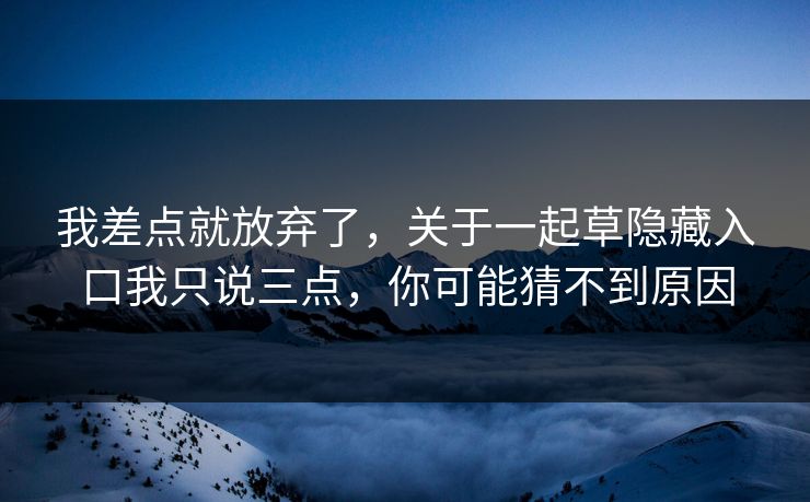 我差点就放弃了,关于一起草隐藏入口我只说三点,你可能猜不到原因 我差点就放弃了,关于一起草隐藏入口我只说三点,你可能猜不到原因