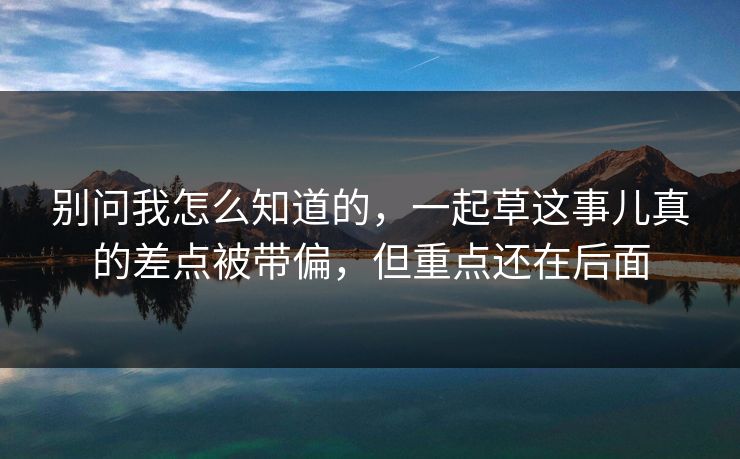 别问我怎么知道的，一起草这事儿真的差点被带偏，但重点还在后面