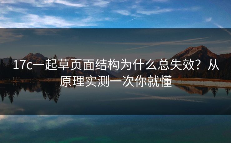 17c一起草页面结构为什么总失效？从原理实测一次你就懂