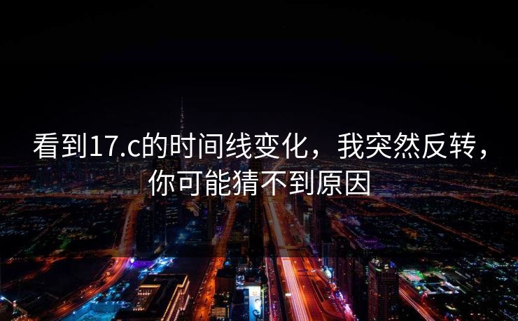 看到17.c的时间线变化，我突然反转，你可能猜不到原因