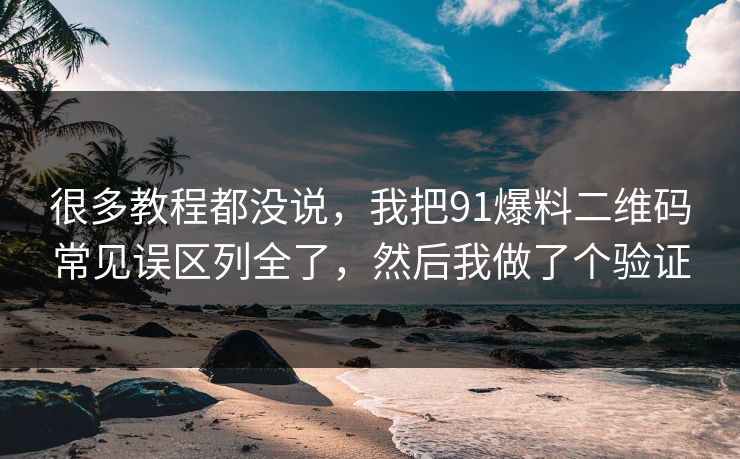 很多教程都没说,我把91爆料二维码常见误区列全了,然后我做了个验证 很多教程都没说,我把91爆料二维码常见误区列全了,然后我做了个验证