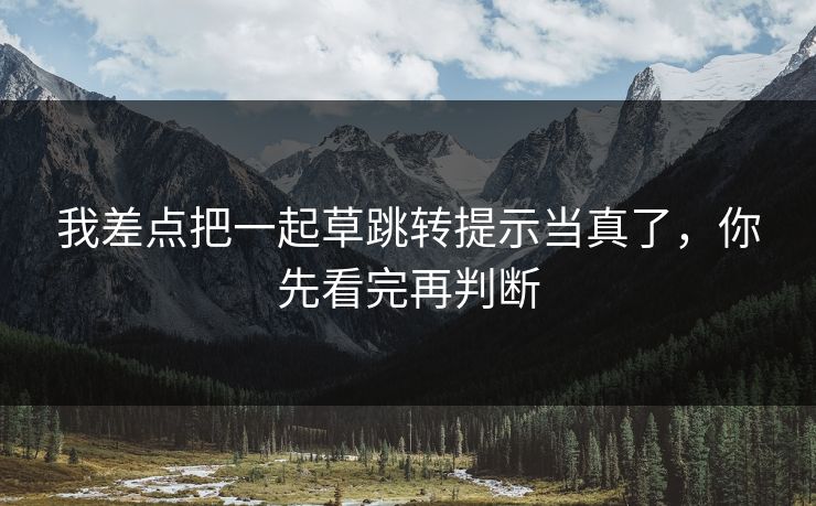 我差点把一起草跳转提示当真了，你先看完再判断